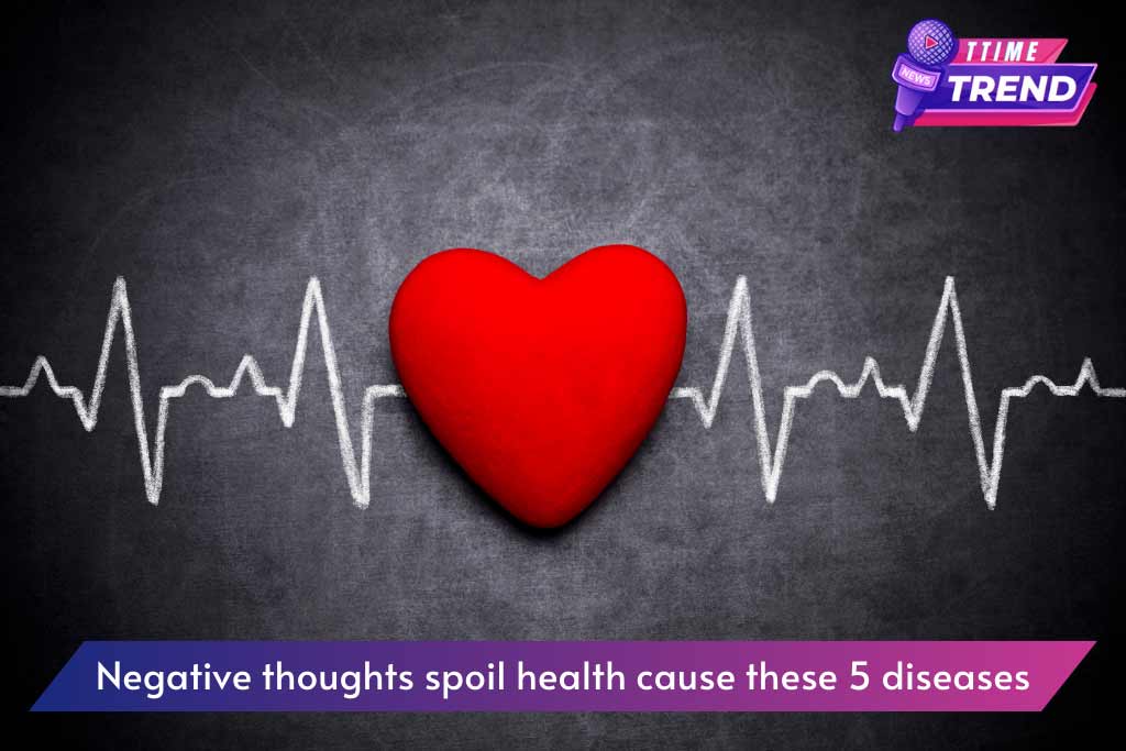 Negative thoughts spoil health cause these 5 diseases