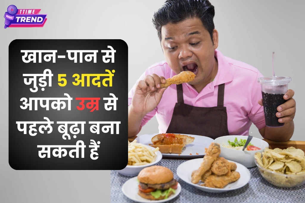 5 Bad Eating habits that make you age faster खान-पान से जुड़ी पांच आदतें आपको उम्र से पहले बूढ़ा बना सकती हैं