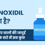 Minoxidil क्या है जानिए बालों की जादुई दवा के बारे में सब कुछ